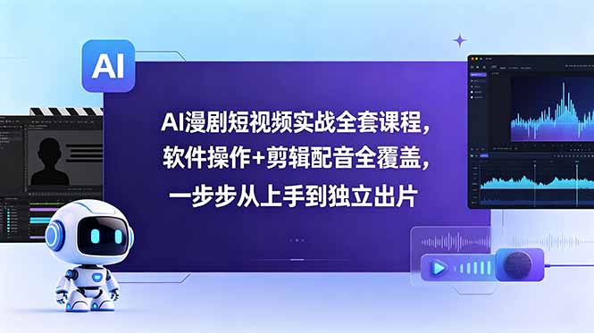 AI漫剧短视频实战全套课程,软件操作+剪辑配音全覆盖,一步步从上手到独立出片-热点1站 - 热点知汇专注网赚项目资源知识聚汇