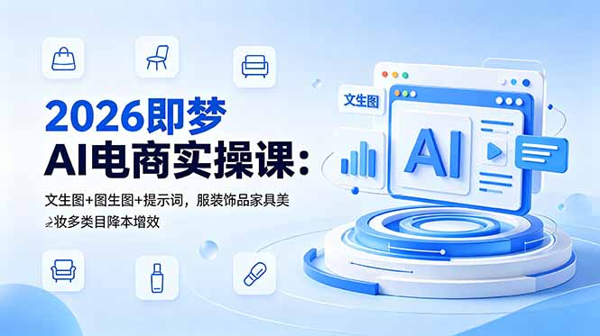 2026即梦AI电商实操课:文生图+图生图+提示词,服装饰品家具美妆多类目降本增效-热点1站 - 热点知汇专注网赚项目资源知识聚汇