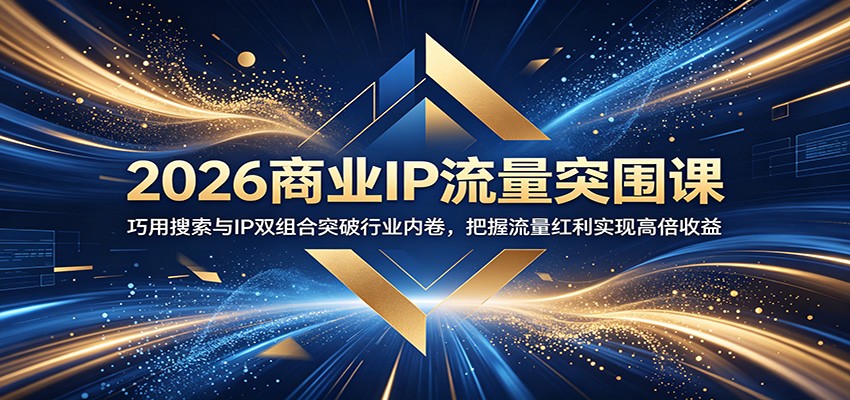 2026商业IP流量突围课:巧用搜索与IP双组合突破行业内卷,把握流量红利实现高倍收益-热点1站 - 热点知汇专注网赚项目资源知识聚汇