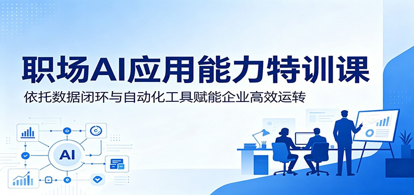 职场AI应用能力特训课:依托数据闭环与自动化工具赋能企业高效运转-热点1站 - 热点知汇专注网赚项目资源知识聚汇