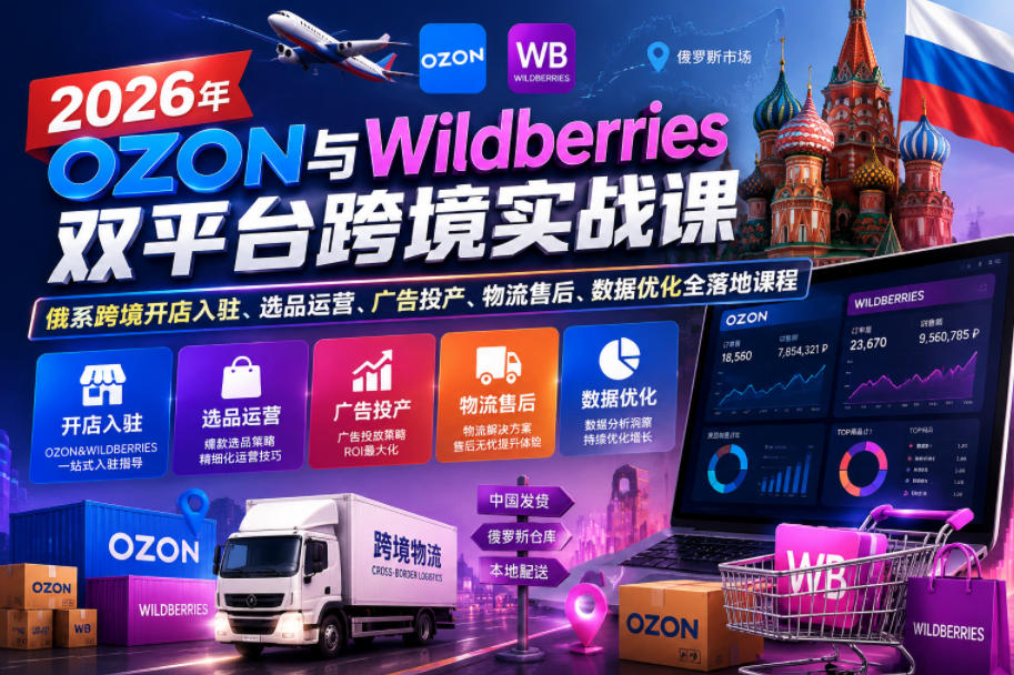 2026年OZON与Wildberries双平台跨境实战课,俄系跨境开店入驻、选品运营、广告投产、物流售后、数据优化全落地课程-热点1站 - 热点知汇专注网赚项目资源知识聚汇