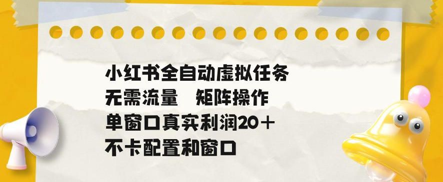 小红书全自动虚拟任务,矩阵操作无需流量,单窗口20+真实收益,不卡配置和窗口【揭秘】-热点1站 - 热点知汇专注网赚项目资源知识聚汇