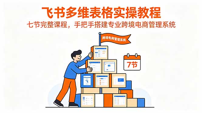 飞书多维表格实操教程,七节完整课程,手把手搭建专业跨境电商管理系统-热点1站 - 热点知汇专注网赚项目资源知识聚汇