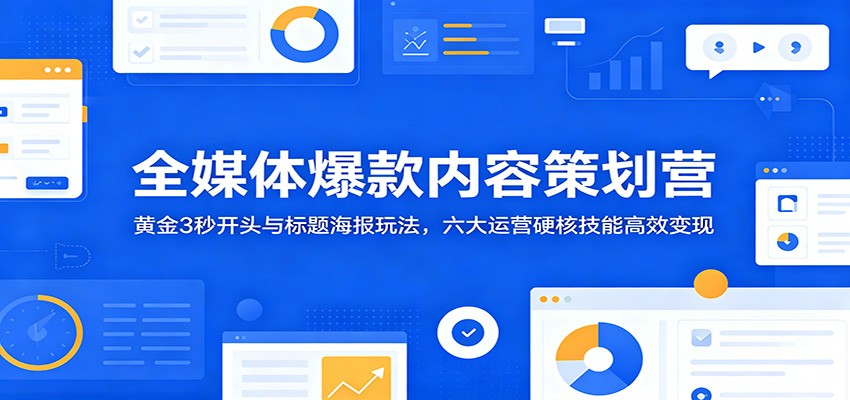 全媒体爆款内容策划营:黄金3秒开头与标题海报玩法,六大运营硬核技能高效变现-热点1站 - 热点知汇专注网赚项目资源知识聚汇
