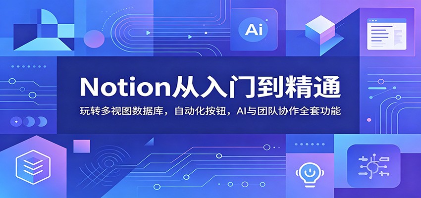 Notion从入门到精通:玩转多视图数据库,自动化按钮,AI与团队协作全套功能-热点1站 - 热点知汇专注网赚项目资源知识聚汇