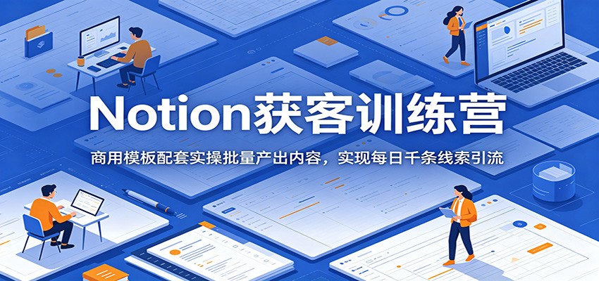 Notion获客训练营:商用模板配套实操批量产出内容,实现每日千条线索引流-热点1站 - 热点知汇专注网赚项目资源知识聚汇