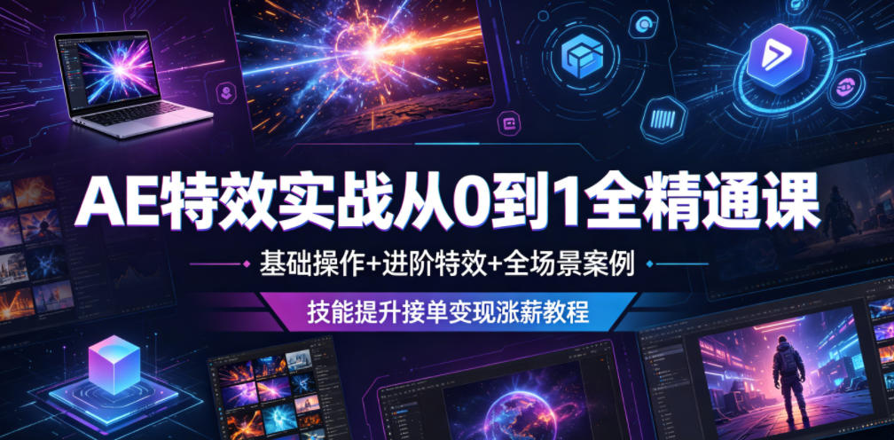 AE特效实战从0到1全精通课,基础操作+进阶特效+全场景案例,技能提升接单变现涨薪教程-热点1站 - 热点知汇专注网赚项目资源知识聚汇