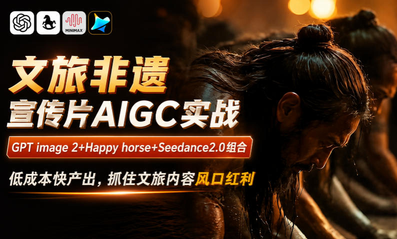 文旅非遗宣传片AIGC实战,GPT image 2+Happy horse+Seedance2.0组合,低成本快产出,抓住文旅内容风口红利-热点1站 - 热点知汇专注网赚项目资源知识聚汇