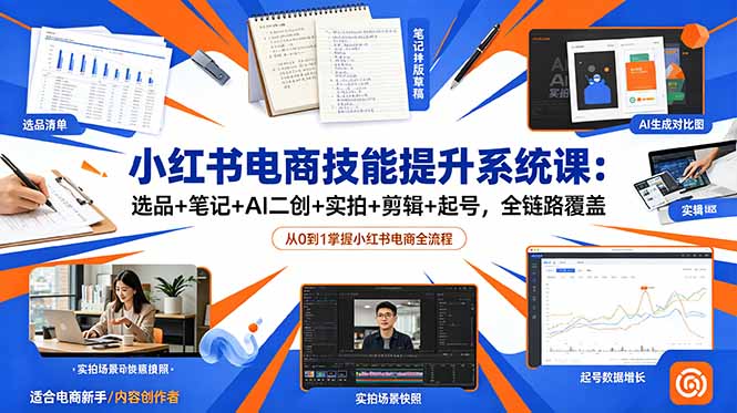 小红书电商技能提升系统课:选品+笔记+AI二创+实拍+剪辑+起号,全链路覆盖-热点1站 - 热点知汇专注网赚项目资源知识聚汇