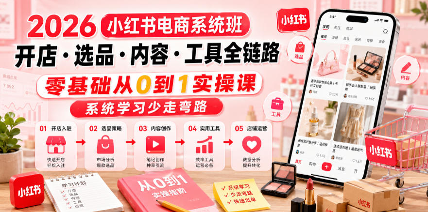 2026小红书电商系统班开店・选品・内容・工具全链路,零基础从0到1实操课,系统学习少走弯路-热点1站 - 热点知汇专注网赚项目资源知识聚汇