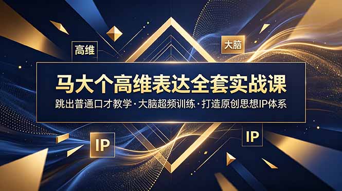 马大个高维表达全套实战课,跳出普通口才教学,大脑超频训练打造原创思想IP体系-热点1站 - 热点知汇专注网赚项目资源知识聚汇