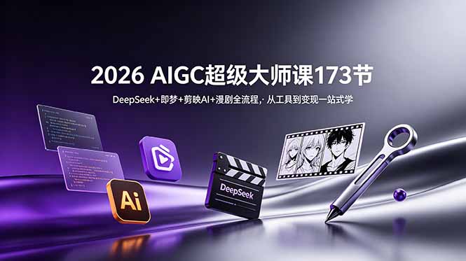 2026 AIGC超级大师课173节:DeepSeek+即梦+剪映AI+漫剧全流程,从工具到变现一站式学-热点1站 - 热点知汇专注网赚项目资源知识聚汇