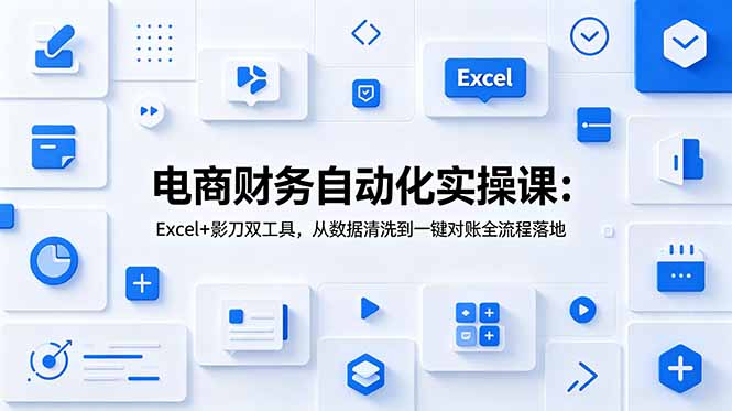 电商财务自动化实操课:Excel+影刀双工具,从数据清洗到一键对账全流程落地-热点1站 - 热点知汇专注网赚项目资源知识聚汇