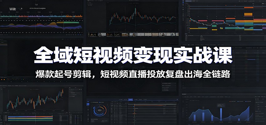 全域短视频变现实战课:爆款起号剪辑,短视频直播投放复盘出海全链路-热点1站 - 热点知汇专注网赚项目资源知识聚汇