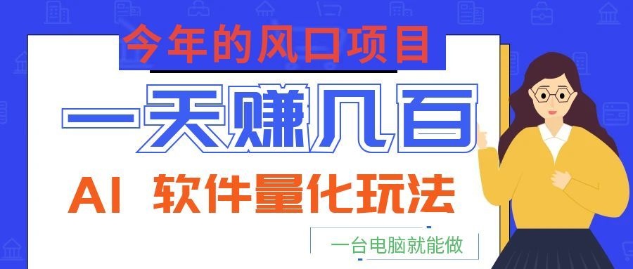 今年的风口项目,AI 软件量化玩法,让你一天赚几百,一台电脑就能做!-热点1站 - 热点知汇专注网赚项目资源知识聚汇