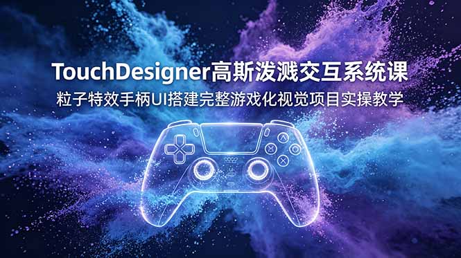 TouchDesigner高斯泼溅交互系统课,粒子特效手柄UI搭建完整游戏化视觉项目实操教学-热点1站 - 热点知汇专注网赚项目资源知识聚汇