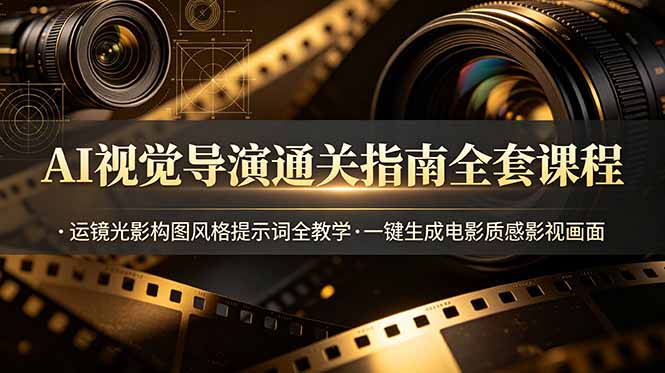 AI视觉导演通关指南全套课程,运镜光影构图风格提示词全教学,一键生成电影质感影视画面-热点1站 - 热点知汇专注网赚项目资源知识聚汇