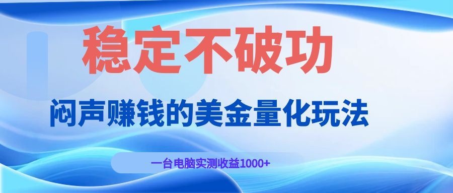 闷声赚钱的美金量化玩法,一台电脑实测收益1000+稳定不破功!-热点1站 - 热点知汇专注网赚项目资源知识聚汇