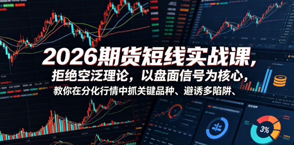 2026期货短线实战课,拒绝空泛理论,以盘面信号为核心,教你在分化行情中抓关键品种、避诱多陷阱(更新)-热点1站 - 热点知汇专注网赚项目资源知识聚汇