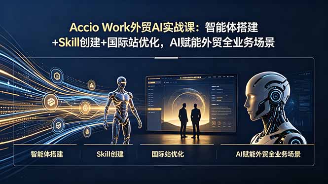 Accio Work外贸AI实战课:智能体搭建+Skill创建+国际站优化,AI赋能外贸全业务场景-热点1站 - 热点知汇专注网赚项目资源知识聚汇