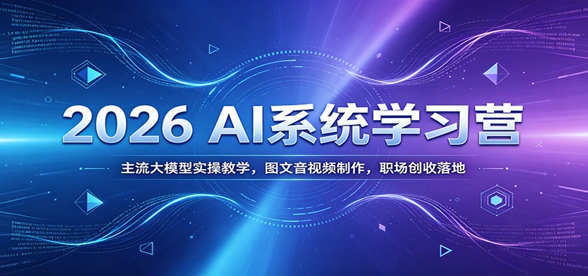 2026 AI系统学习营:主流大模型实操教学,图文音视频制作,职场创收落地-热点1站 - 热点知汇专注网赚项目资源知识聚汇