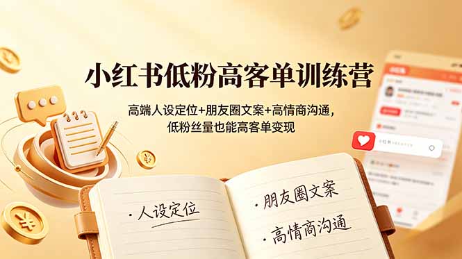 小红书低粉高客单训练营:高端人设定位+朋友圈文案+高情商沟通,低粉丝量也能高客单变现-热点1站 - 热点知汇专注网赚项目资源知识聚汇