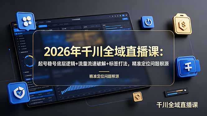 2026年千川全域直播课:起号稳号底层逻辑+流量流速破解+标签打法,精准定位问题根源-热点1站 - 热点知汇专注网赚项目资源知识聚汇
