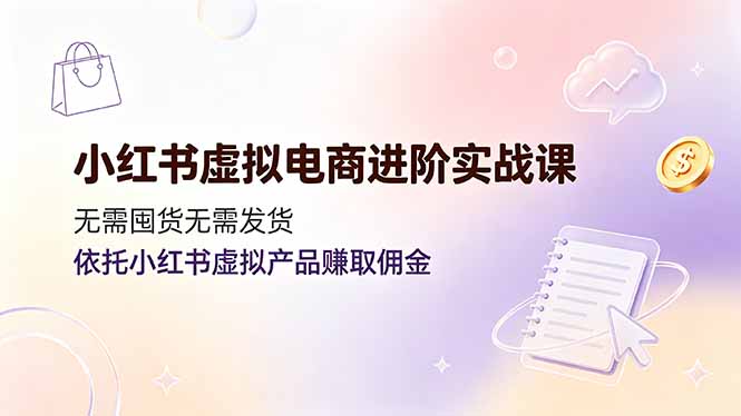 小红书虚拟电商进阶实战课,无需囤货无需发货,依托小红书虚拟产品赚取佣金-热点1站 - 热点知汇专注网赚项目资源知识聚汇