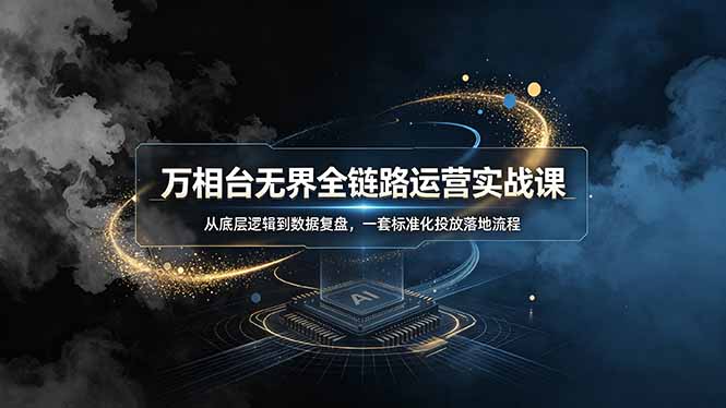 万相台无界全链路运营实战课,从底层逻辑到数据复盘,一套标准化投放落地流程-热点1站 - 热点知汇专注网赚项目资源知识聚汇