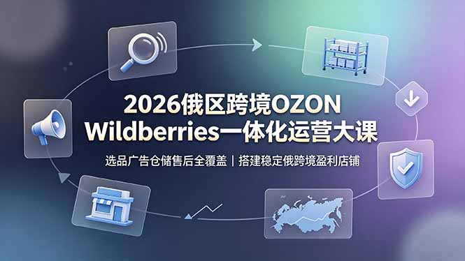 2026俄区跨境OZON Wildberries一体化运营大课,选品广告仓储售后全覆盖,搭建稳定俄跨境盈利店铺-热点1站 - 热点知汇专注网赚项目资源知识聚汇