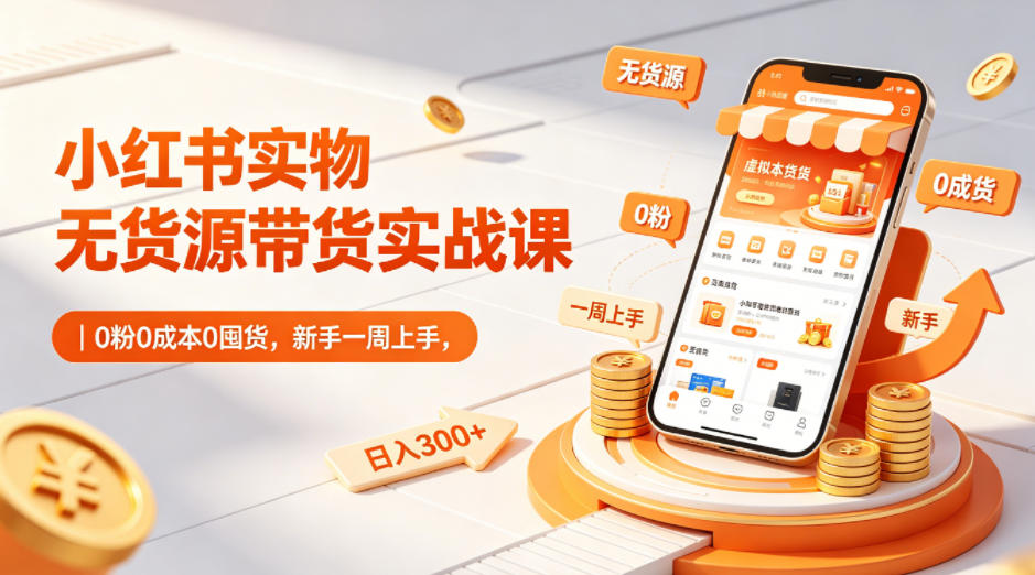 小红书实物无货源带货实战课|0粉0成本0囤货,新手一周上手,日入300+(更新0702)-热点1站 - 热点知汇专注网赚项目资源知识聚汇