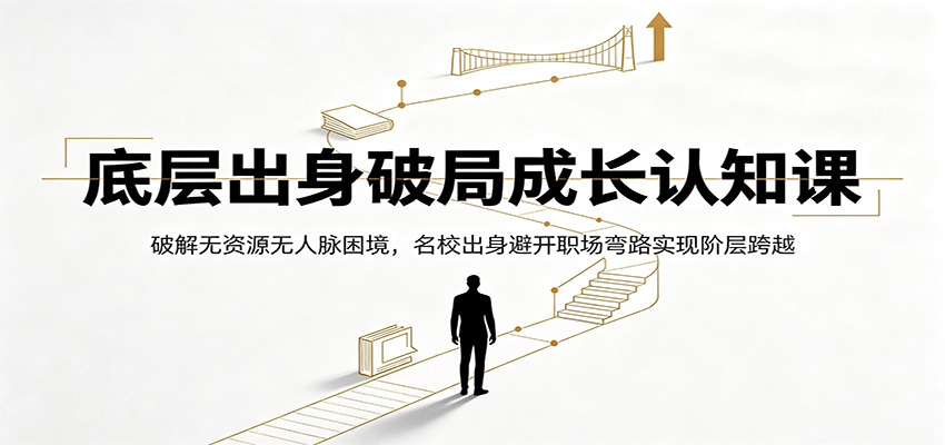 底层出身破局成长认知课:破解无资源无人脉困境,名校出身避开职场弯路实现阶层跨越-热点1站 - 热点知汇专注网赚项目资源知识聚汇