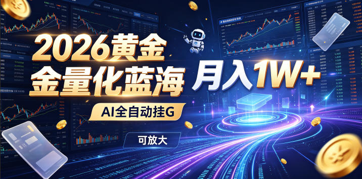 2026黄金量化蓝海:AI全自动挂G,月入1W+,可放大!【揭秘】-热点1站 - 热点知汇专注网赚项目资源知识聚汇