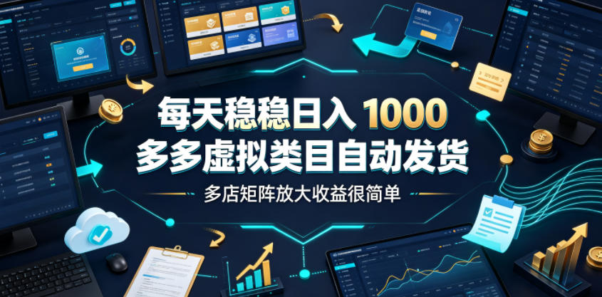 每天稳稳日入1000,多多虚拟类目自动发货,多店矩阵放大收益很简单【揭秘】-热点1站 - 热点知汇专注网赚项目资源知识聚汇