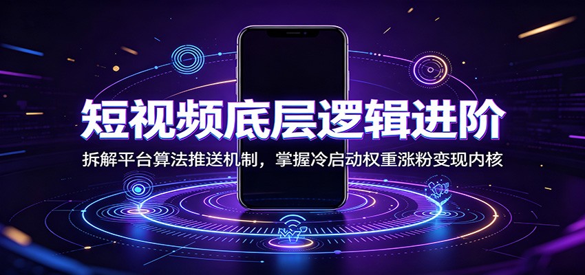 短视频底层逻辑进阶:拆解平台算法推送机制,掌握冷启动权重涨粉变现内核-热点1站 - 热点知汇专注网赚项目资源知识聚汇
