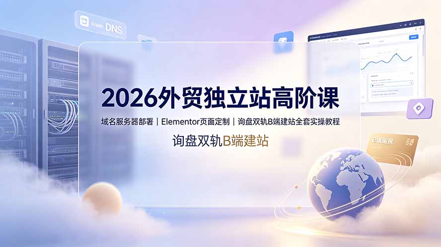 2026外贸独立站高阶课·域名服务器部署|Elementor页面定制|询盘双轨B端建站全套实操教程-热点1站 - 热点知汇专注网赚项目资源知识聚汇