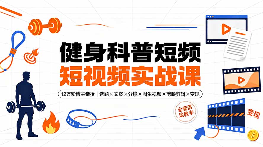 健身科普短视频实战课-12万粉博主亲授|选题×文案×分镜×图生视频×剪映剪辑×变现,全套落地教学-热点1站 - 热点知汇专注网赚项目资源知识聚汇