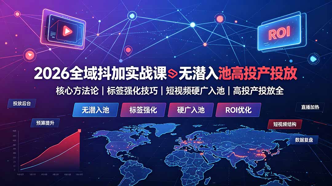 2026全域抖加实战课:无潜入池核心方法论|标签强化技巧|短视频硬广入池|高投产投放全教程-热点1站 - 热点知汇专注网赚项目资源知识聚汇