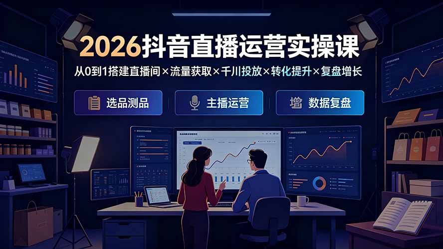 2026抖音直播运营实操课:从0到1搭建直播间×流量获取×千川投放×转化提升×复盘增长,系统掌握完整闭环-热点1站 - 热点知汇专注网赚项目资源知识聚汇