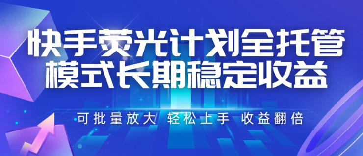 快手荧光计划全托管模式,长期稳定收益,一部手机可批量做,轻松上手,收益翻倍【揭秘】-热点1站 - 热点知汇专注网赚项目资源知识聚汇